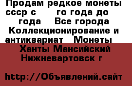 Продам редкое монеты ссср с 1901 го года до1992 года  - Все города Коллекционирование и антиквариат » Монеты   . Ханты-Мансийский,Нижневартовск г.